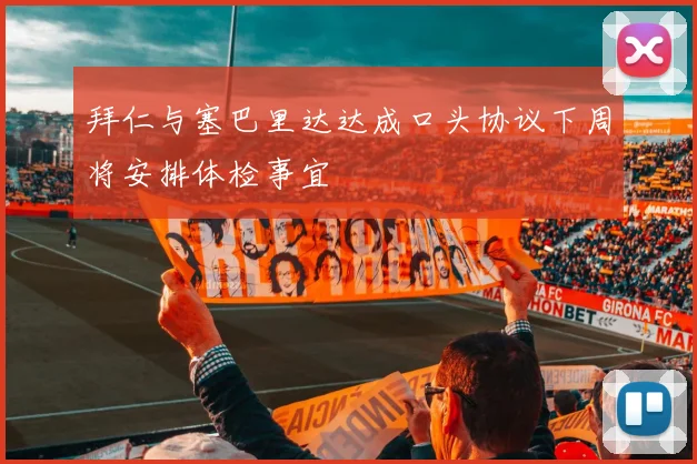 拜仁与塞巴里达达成口头协议下周将安排体检事宜