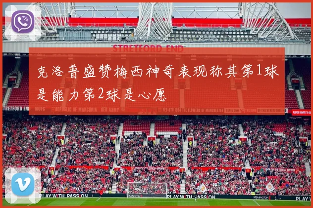 克洛普盛赞梅西神奇表现称其第1球是能力第2球是心愿