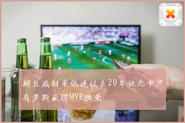 超巨成材率低迷过去20年状元中只有罗斯获得MVP殊荣
