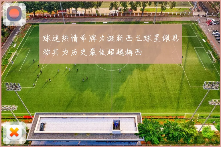 球迷热情举牌力挺新西兰球星佩恩称其为历史最佳超越梅西
