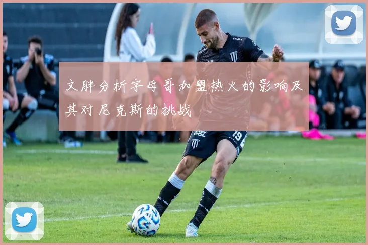 文胖分析字母哥加盟热火的影响及其对尼克斯的挑战